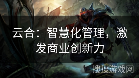 云合：智慧化管理，激发商业创新力
