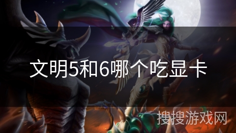 文明5和6哪个吃显卡