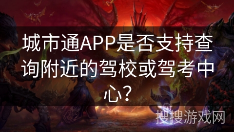 城市通APP是否支持查询附近的驾校或驾考中心？
