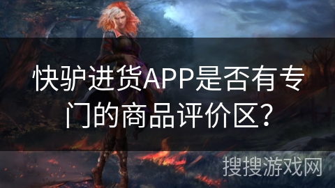 快驴进货APP是否有专门的商品评价区？