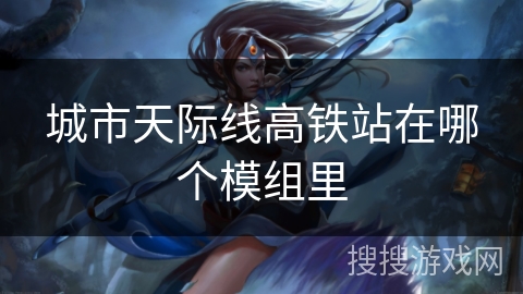 城市天际线高铁站在哪个模组里 城市天际线高铁站在哪个模组里