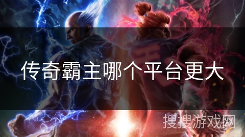 传奇霸主哪个平台更大 传奇霸主哪个平台更大