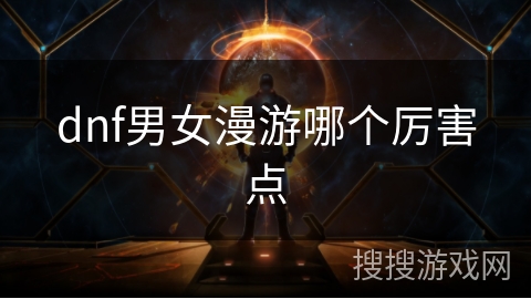 dnf男女漫游哪个厉害点