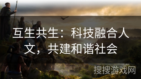 互生共生：科技融合人文，共建和谐社会