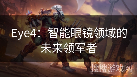 Eye4：智能眼镜领域的未来领军者