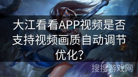 大江看看APP视频是否支持视频画质自动调节优化？