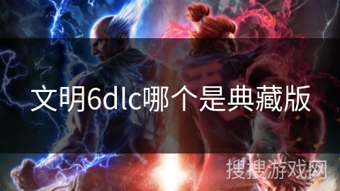 文明6dlc哪个是典藏版 文明6dlc哪个是典藏版