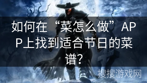 如何在“菜怎么做”APP上找到适合节日的菜谱？