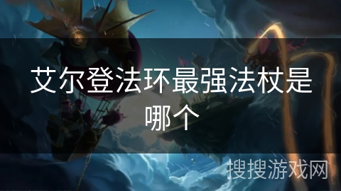 艾尔登法环最强法杖是哪个