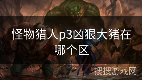 怪物猎人p3凶狠大猪在哪个区