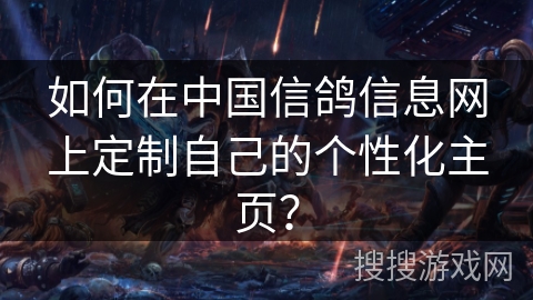 如何在中国信鸽信息网上定制自己的个性化主页？