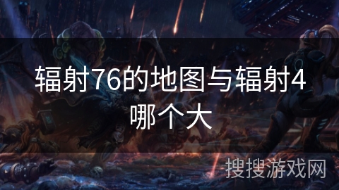 辐射76的地图与辐射4哪个大 辐射76的地图与辐射4哪个大