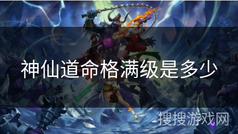 神仙道命格满级是多少