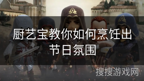 厨艺宝教你如何烹饪出节日氛围