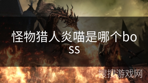 怪物猎人炎喵是哪个boss 怪物猎人炎喵是哪个boss