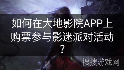 如何在大地影院APP上购票参与影迷派对活动？