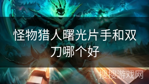 怪物猎人曙光片手和双刀哪个好