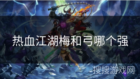 热血江湖梅和弓哪个强