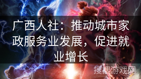 广西人社：推动城市家政服务业发展，促进就业增长