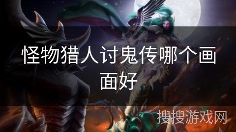 怪物猎人讨鬼传哪个画面好