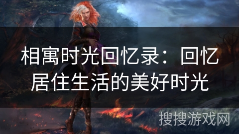 相寓时光回忆录：回忆居住生活的美好时光