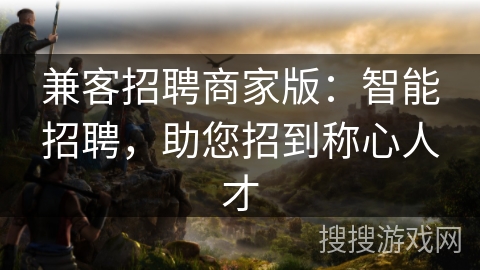 兼客招聘商家版：智能招聘，助您招到称心人才