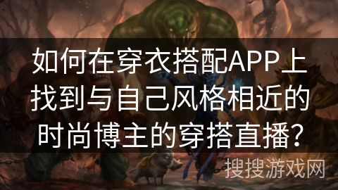 如何在穿衣搭配APP上找到与自己风格相近的时尚博主的穿搭直播？