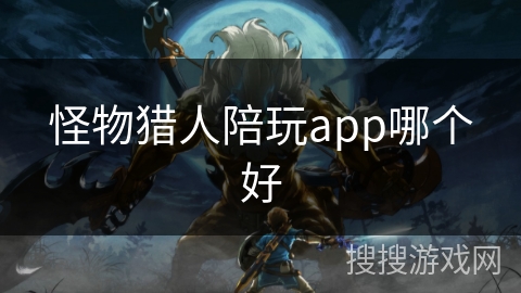 怪物猎人陪玩app哪个好