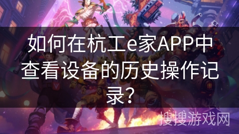 如何在杭工e家APP中查看设备的历史操作记录？
