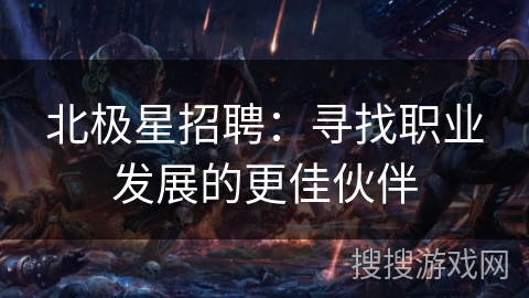 北极星招聘：寻找职业发展的更佳伙伴