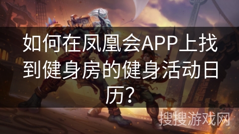 如何在凤凰会APP上找到健身房的健身活动日历？