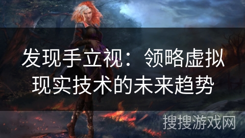 发现手立视：领略虚拟现实技术的未来趋势