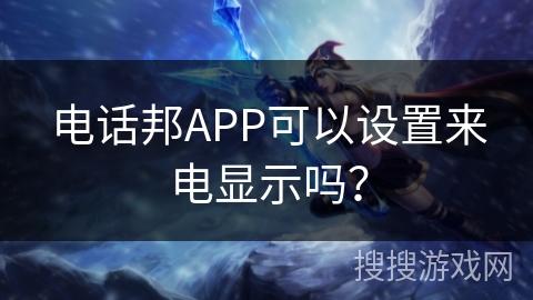 电话邦APP可以设置来电显示吗？