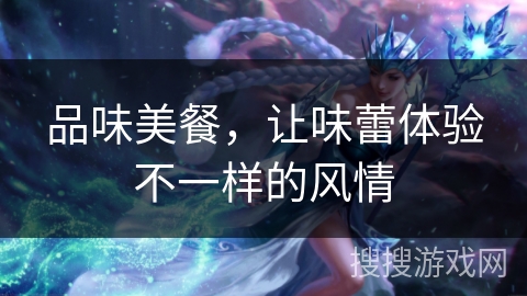 品味美餐，让味蕾体验不一样的风情