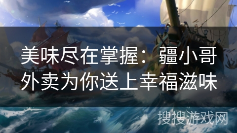 美味尽在掌握：疆小哥外卖为你送上幸福滋味