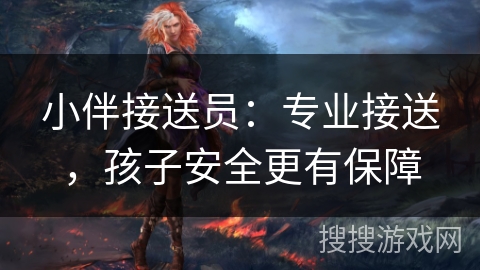 小伴接送员：专业接送，孩子安全更有保障