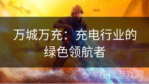 万城万充：充电行业的绿色领航者