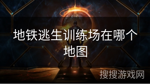 地铁逃生训练场在哪个地图