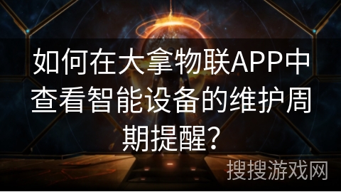 如何在大拿物联APP中查看智能设备的维护周期提醒？