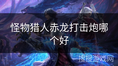 怪物猎人赤龙打击炮哪个好