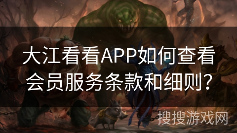 大江看看APP如何查看会员服务条款和细则？