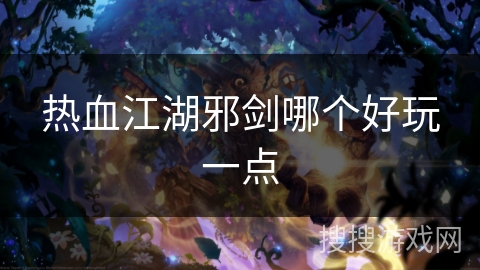 热血江湖邪剑哪个好玩一点