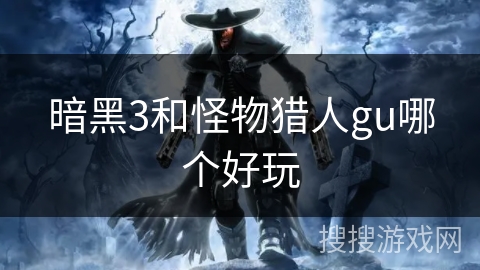 暗黑3和怪物猎人gu哪个好玩