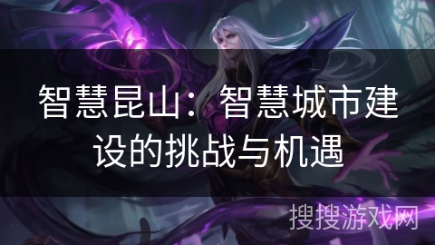 智慧昆山：智慧城市建设的挑战与机遇