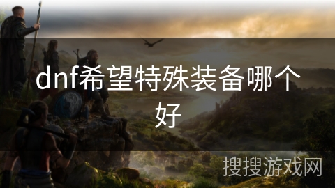 dnf希望特殊装备哪个好 dnf希望特殊装备哪个好