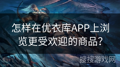 怎样在优衣库APP上浏览更受欢迎的商品？