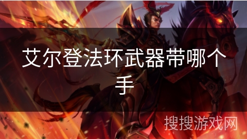 艾尔登法环武器带哪个手 艾尔登法环武器带哪个手