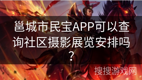 邕城市民宝APP可以查询社区摄影展览安排吗? 邕城市民宝APP可以查询社区摄影展览安排吗?