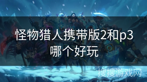 怪物猎人携带版2和p3哪个好玩
