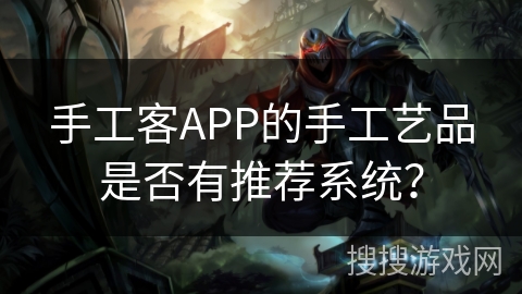 手工客APP的手工艺品是否有推荐系统? 手工客APP的手工艺品是否有推荐系统?